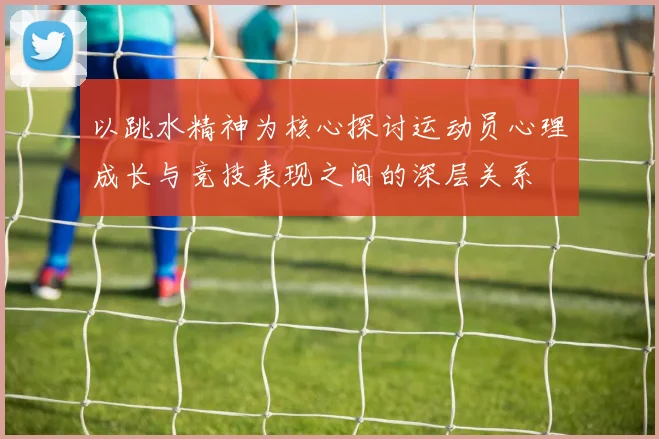 以跳水精神为核心探讨运动员心理成长与竞技表现之间的深层关系