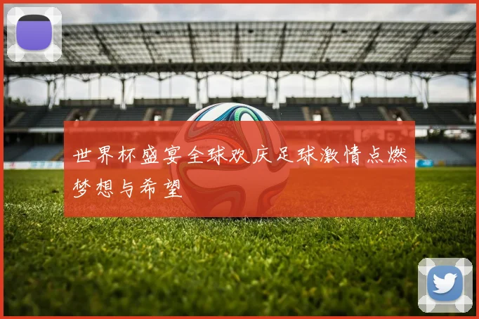 世界杯盛宴全球欢庆足球激情点燃梦想与希望