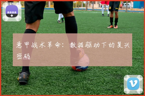 意甲战术革命：数据驱动下的复兴密码