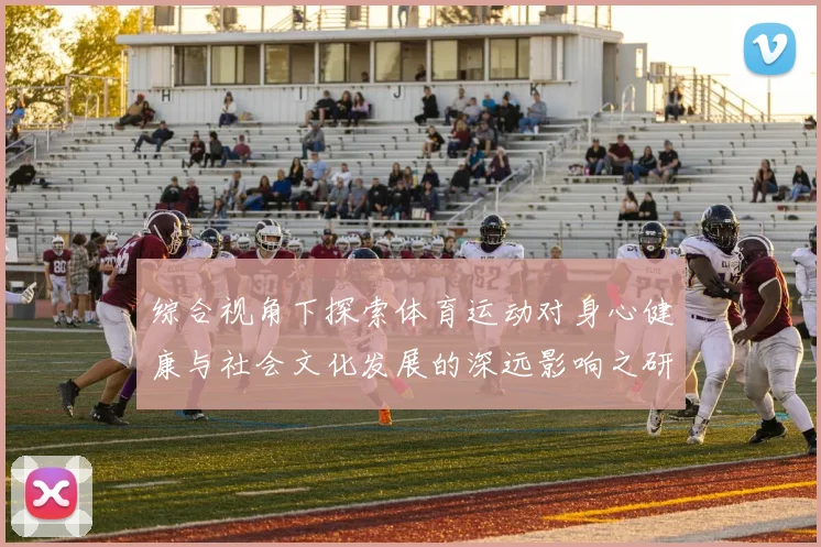 综合视角下探索体育运动对身心健康与社会文化发展的深远影响之研究