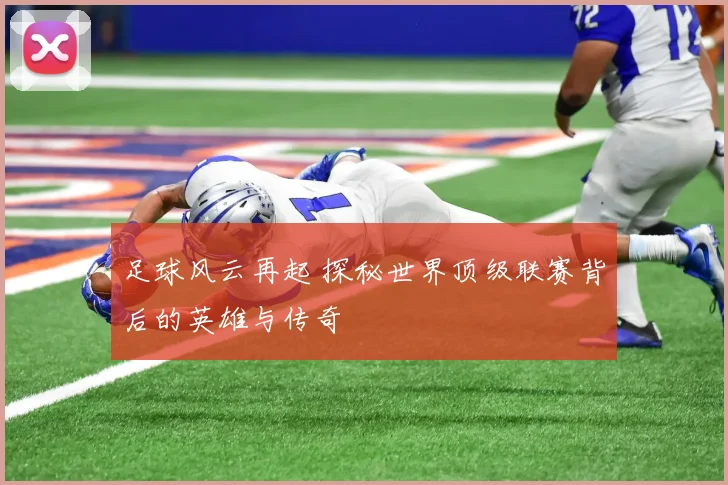 足球风云再起 探秘世界顶级联赛背后的英雄与传奇