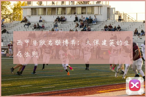 西甲非欧名额博弈：久保建英的生存法则