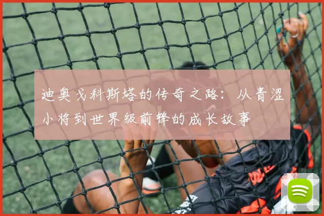 迪奥戈科斯塔的传奇之路：从青涩小将到世界级前锋的成长故事