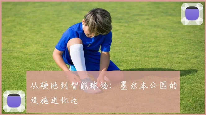从硬地到智能球场：墨尔本公园的设施进化论