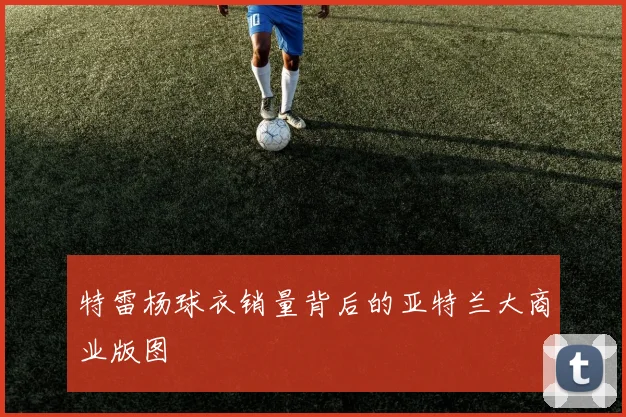 特雷杨球衣销量背后的亚特兰大商业版图
