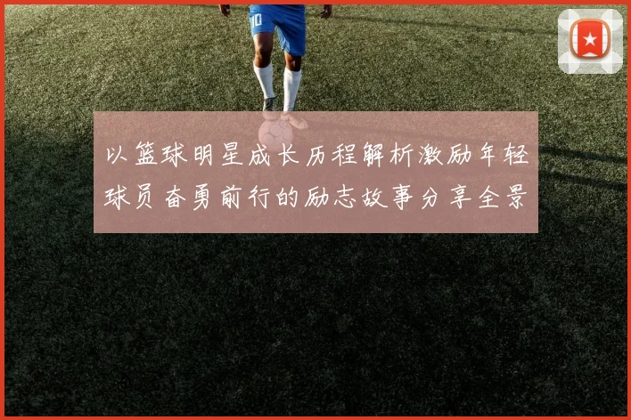 以篮球明星成长历程解析激励年轻球员奋勇前行的励志故事分享全景
