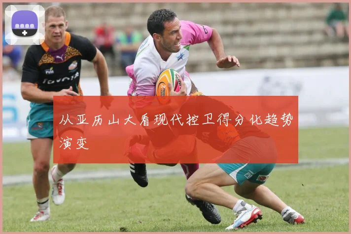 从亚历山大看现代控卫得分化趋势演变