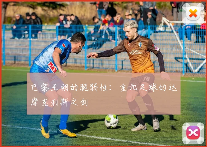 巴黎王朝的脆弱性：金元足球的达摩克利斯之剑