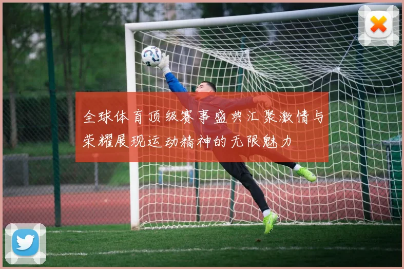 全球体育顶级赛事盛典汇聚激情与荣耀展现运动精神的无限魅力