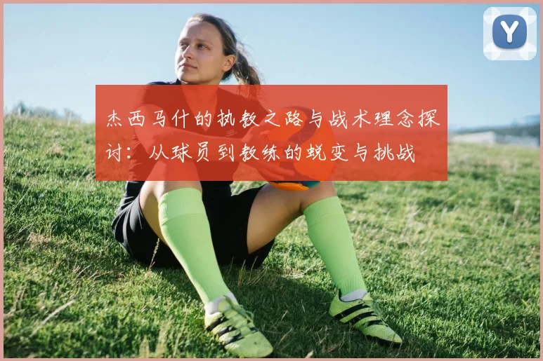 杰西马什的执教之路与战术理念探讨：从球员到教练的蜕变与挑战