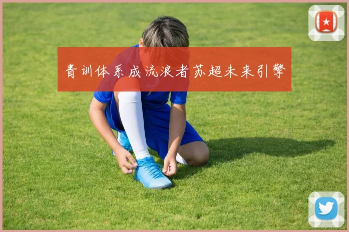 青训体系成流浪者苏超未来引擎